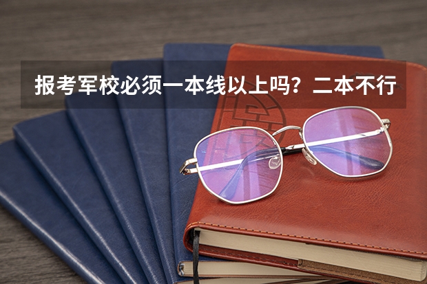 报考军校必须一本线以上吗？二本不行吗？