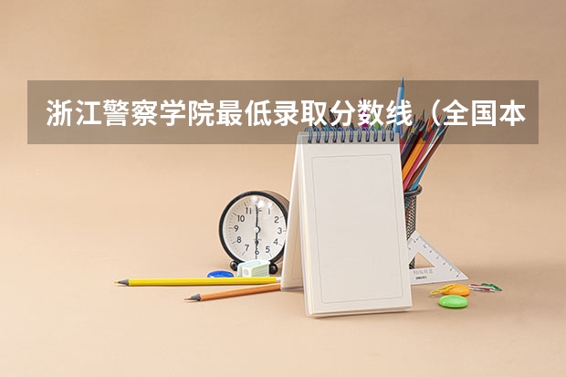 浙江警察学院最低录取分数线（全国本科警校分数线？）