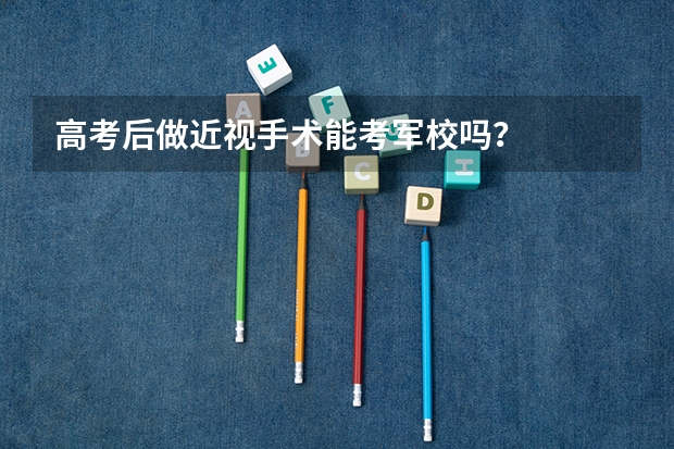 高考后做近视手术能考军校吗？