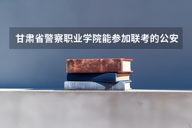 甘肃省警察职业学院能参加联考的公安专业录取分数预估线？（2023年甘警院分数线）