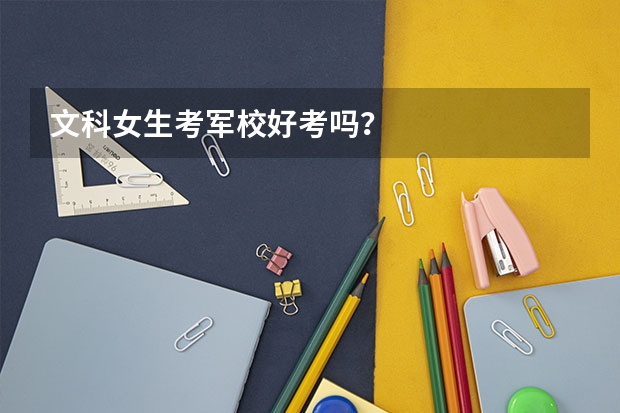 文科女生考军校好考吗？