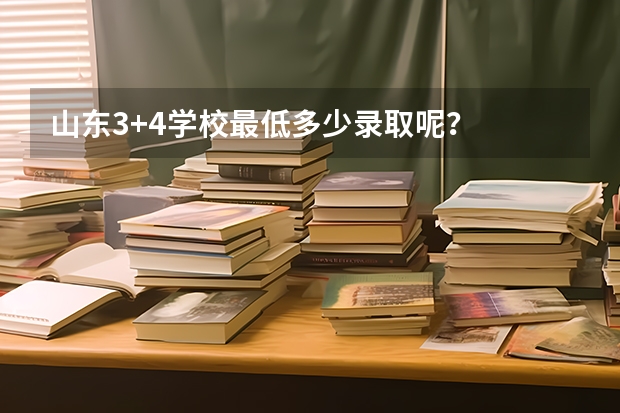 山东3+4学校最低多少录取呢？