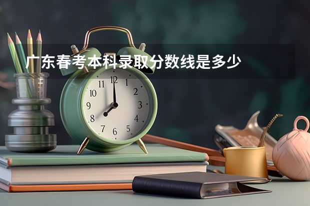 广东春考本科录取分数线是多少