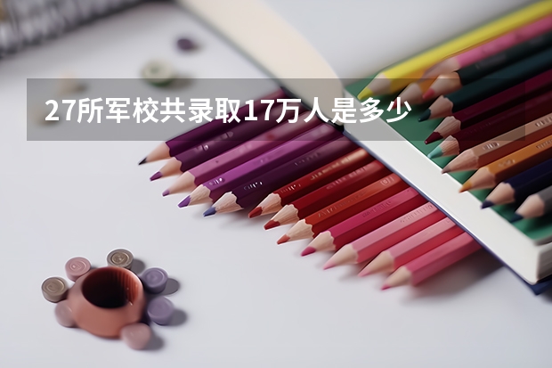 27所军校共录取1.7万人是多少