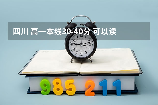 四川 高一本线30-40分 可以读哪个大学(好专业也可以是 军校)