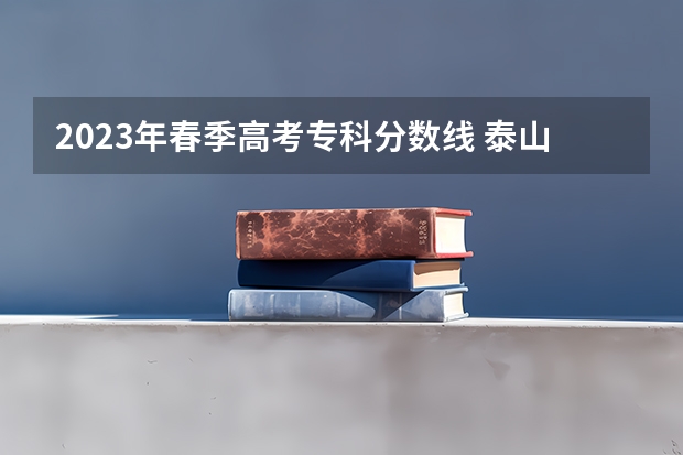 2023年春季高考专科分数线 泰山职业技术学院单招分数线