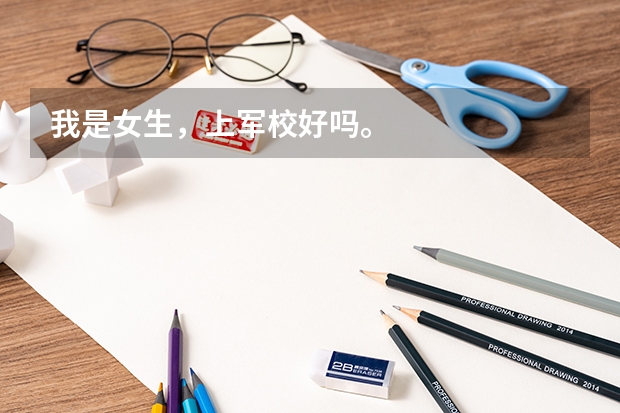 我是女生,上军校好吗。