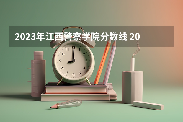 2023年江西警察学院分数线 2023年各省高考警察院校录取分数线一览表