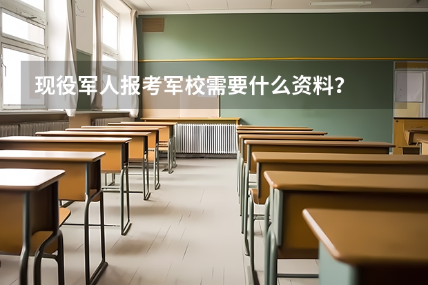 现役军人报考军校需要什么资料？