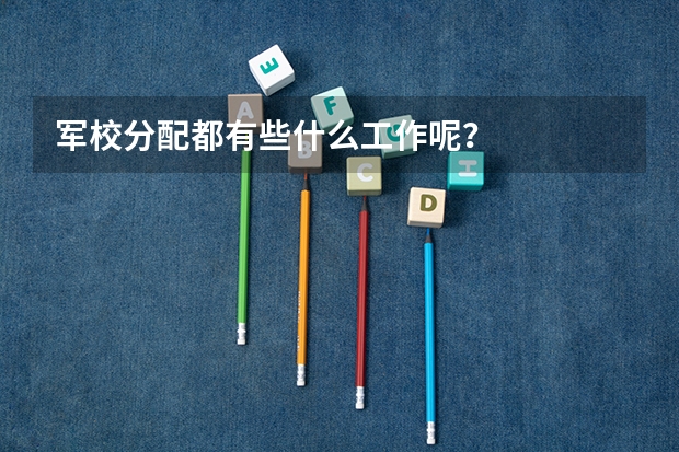 军校分配都有些什么工作呢？