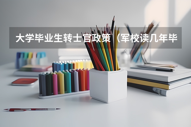 大学毕业生转士官政策（军校读几年毕业）