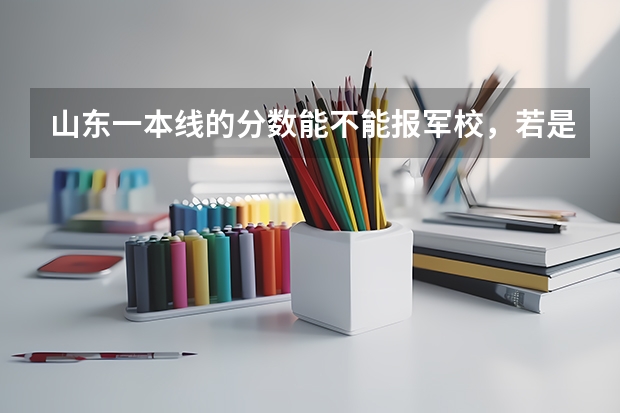 山东一本线的分数能不能报军校，若是可以，能报什么军校？跪求大神指点