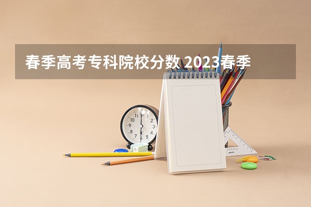 春季高考专科院校分数 2023春季高考专科录取分数线