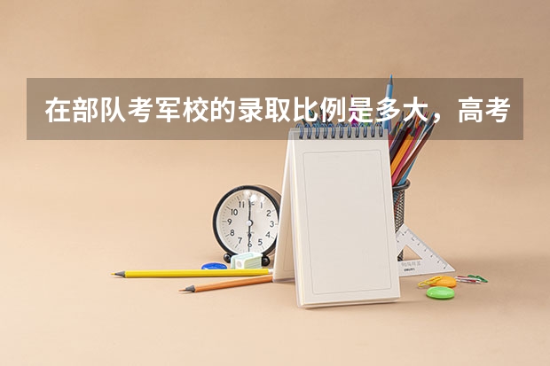 在部队考军校的录取比例是多大,高考理科450分能过吗