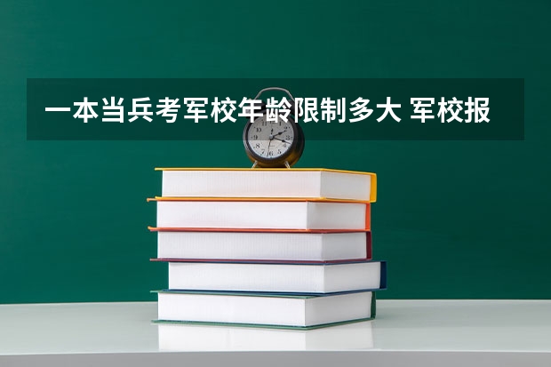 一本当兵考军校年龄限制多大 军校报考年龄限制