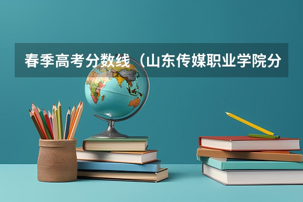 春季高考分数线（山东传媒职业学院分数线）