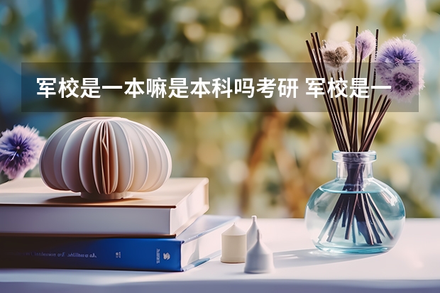 军校是一本嘛是本科吗考研 军校是一本还是二本？