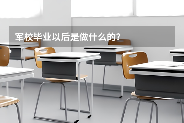 军校毕业以后是做什么的？