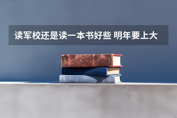 读军校还是读一本书好些 明年要上大学了,是当兵好,还是读书好?