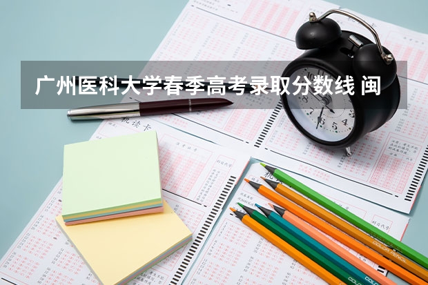 广州医科大学春季高考录取分数线 闽江师范高等专科学校春考分数线