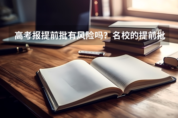 高考报提前批有风险吗？名校的提前批分数要求高吗？