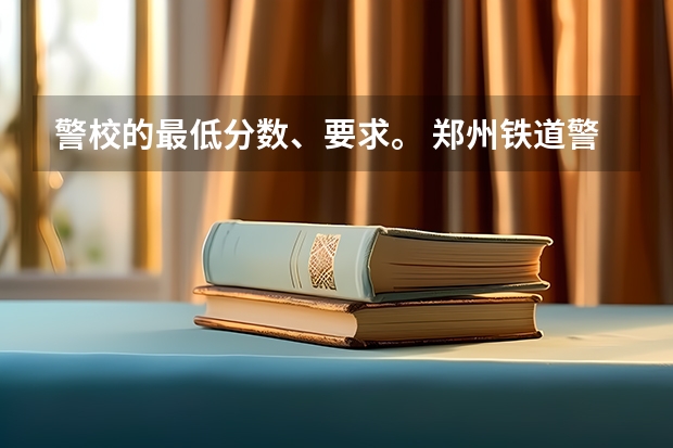 警校的最低分数、要求。 郑州铁道警察学院录取分数线