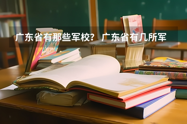 广东省有那些军校？ 广东省有几所军校