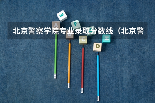 北京警察学院专业录取分数线（北京警察学院分数线）