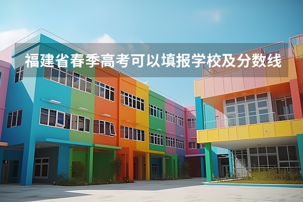 福建省春季高考可以填报学校及分数线（福建省春季高考分数线）