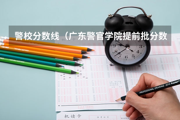 警校分数线（广东警官学院提前批分数线）