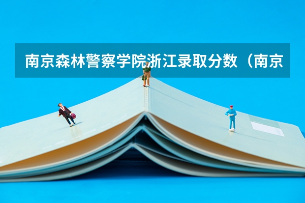 南京森林警察学院浙江录取分数（南京森林警察学院2023高考录取分数线？）