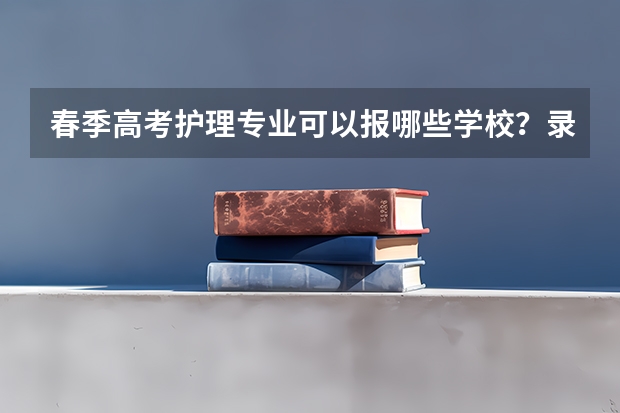 春季高考护理专业可以报哪些学校？录取分数线大约都是多少？