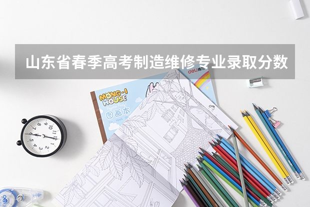 山东省春季高考制造维修专业录取分数大约能在多少分
