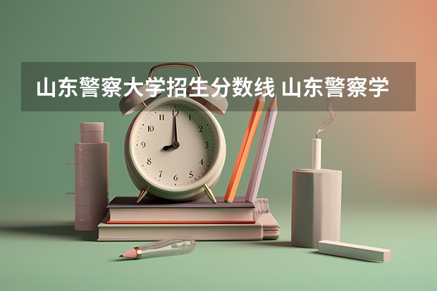 山东警察大学招生分数线 山东警察学院预测分数线