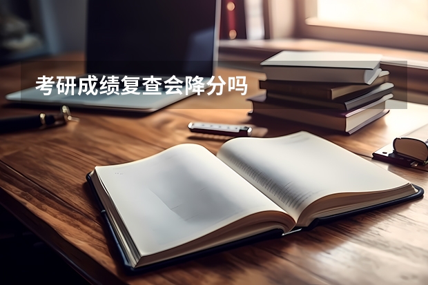 考研成绩复查会降分吗