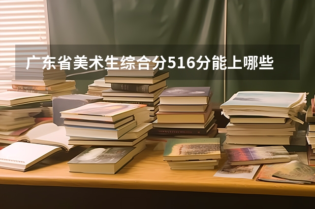 广东省美术生综合分516分能上哪些大学