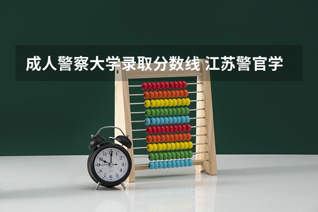 成人警察大学录取分数线 江苏警官学院分数线