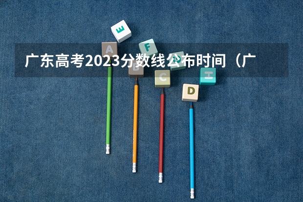 广东高考2023分数线公布时间（广东省2023高考分数线公布时间表）