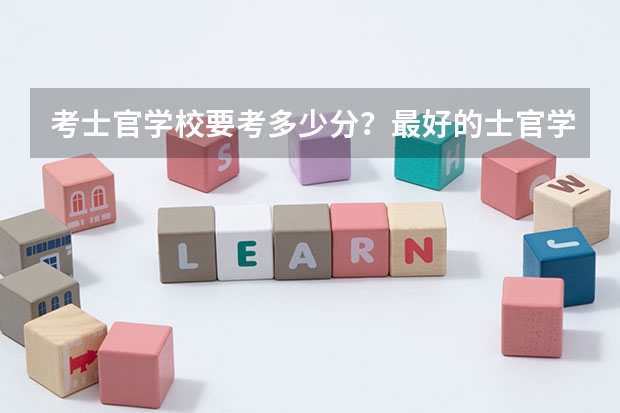 考士官学校要考多少分？最好的士官学校有哪些？参考