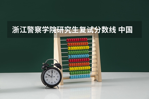 浙江警察学院研究生复试分数线 中国人民公安大学研究生录取分数线