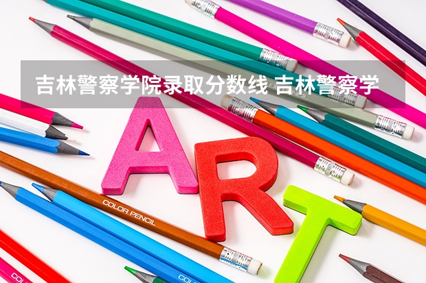 吉林警察学院录取分数线 吉林警察学院分数线