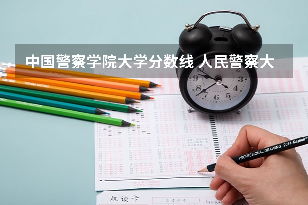 中国警察学院大学分数线 人民警察大学录取分数线