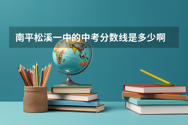 南平松溪一中的中考分数线是多少啊