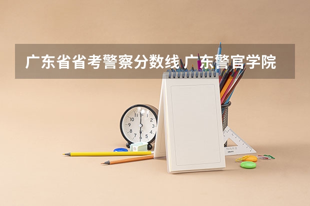 广东省省考警察分数线 广东警官学院提前批分数线