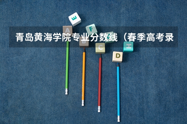 青岛黄海学院专业分数线（春季高考录取分数线2023）