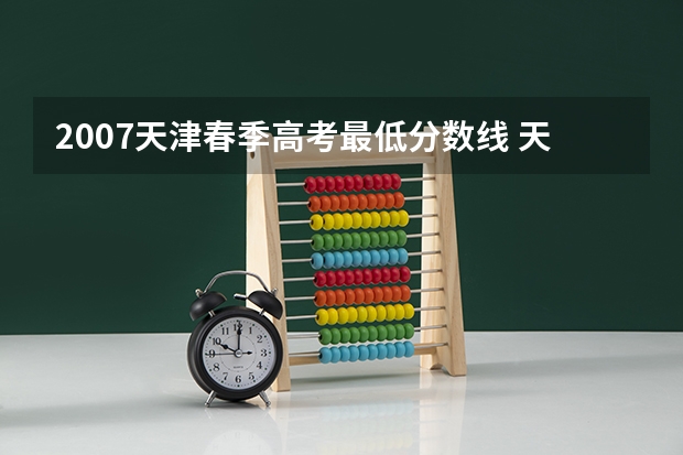 2007天津春季高考最低分数线 天津14年春考各大院校录取分数线