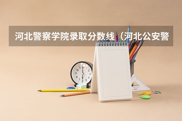 河北警察学院录取分数线（河北公安警察职业学院2023录取线）