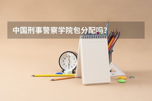 中国刑事警察学院包分配吗？