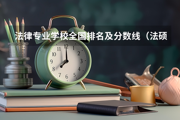 法律专业学校全国排名及分数线（法硕分数线）
