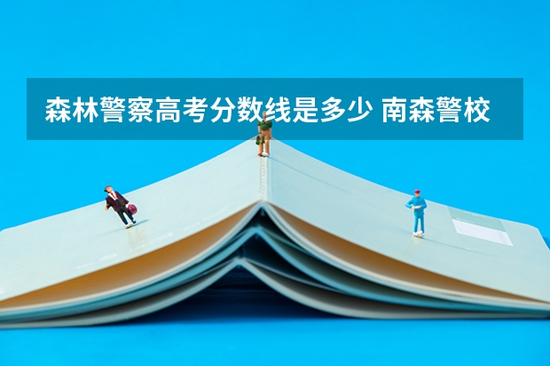 森林警察高考分数线是多少 南森警校录取分数线